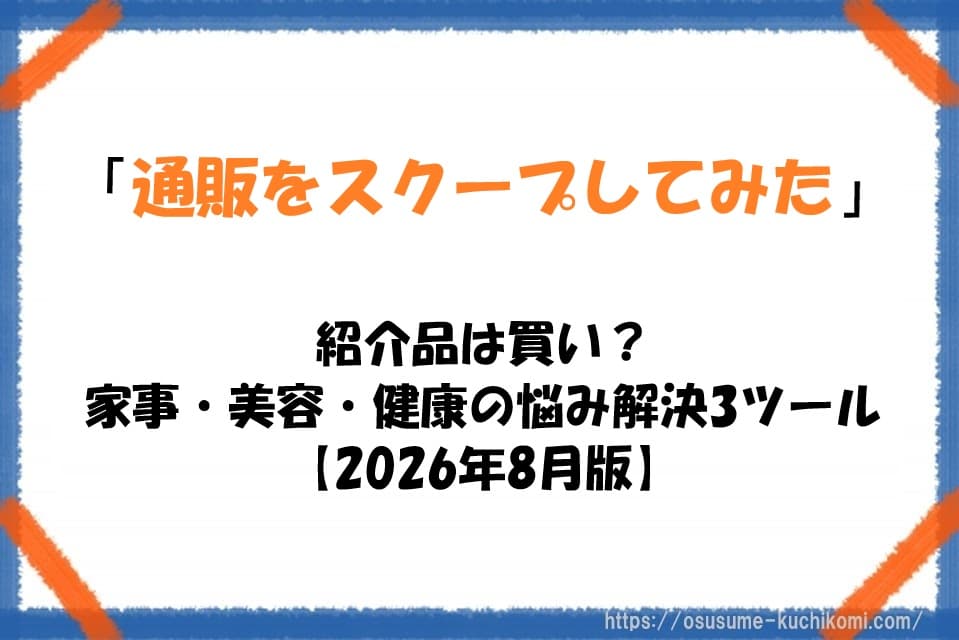 「通販をスクープしてみた」紹介品は買い？家事・美容・健康の悩みを解決する3ツール【2026年8月版】