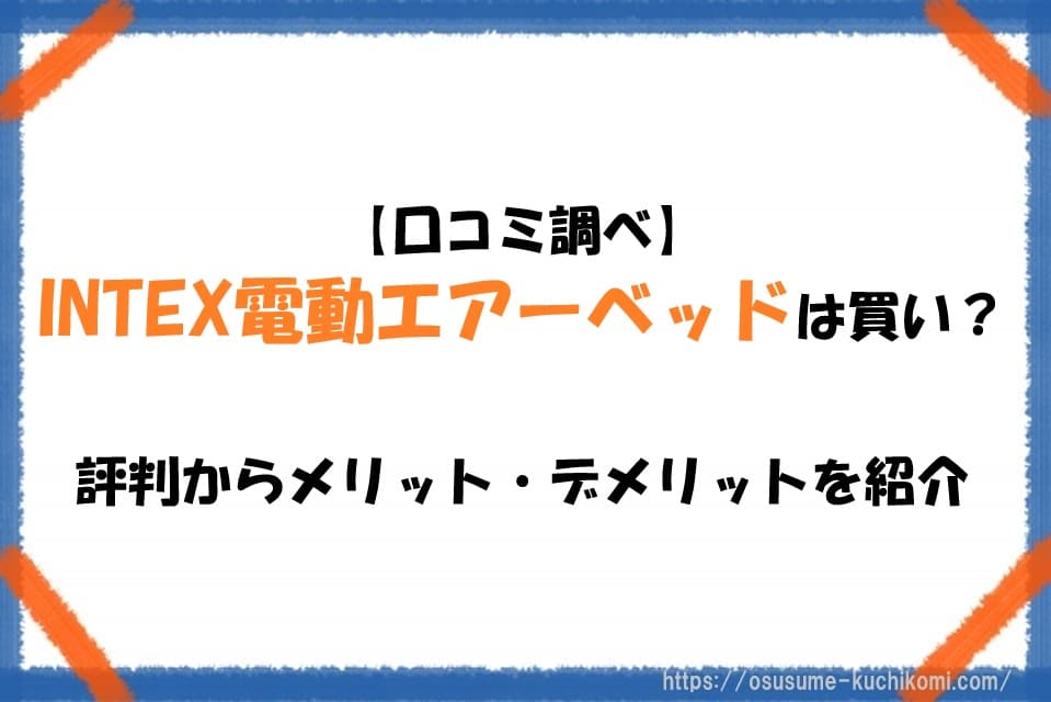 【口コミ調べ】INTEX電動エアーベッドは買い？評判からメリット・デメリットを紹介
