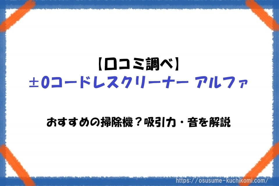 【口コミ調べ】±0コードレスクリーナー アルファはおすすめ？吸引力・音を解説
