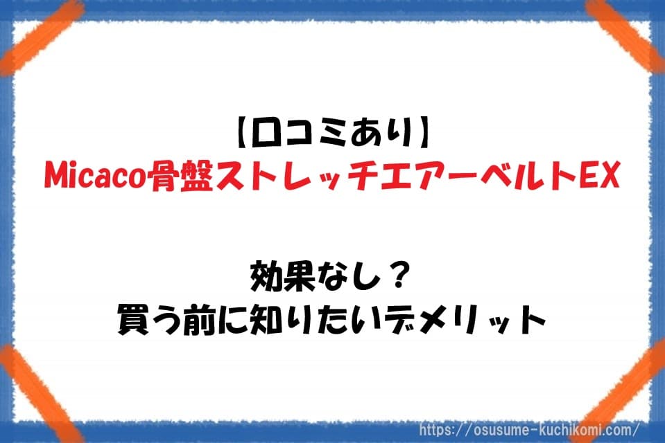 【口コミあり】Micaco骨盤ストレッチエアーベルトEX 効果なし？買う前に知りたいデメリット