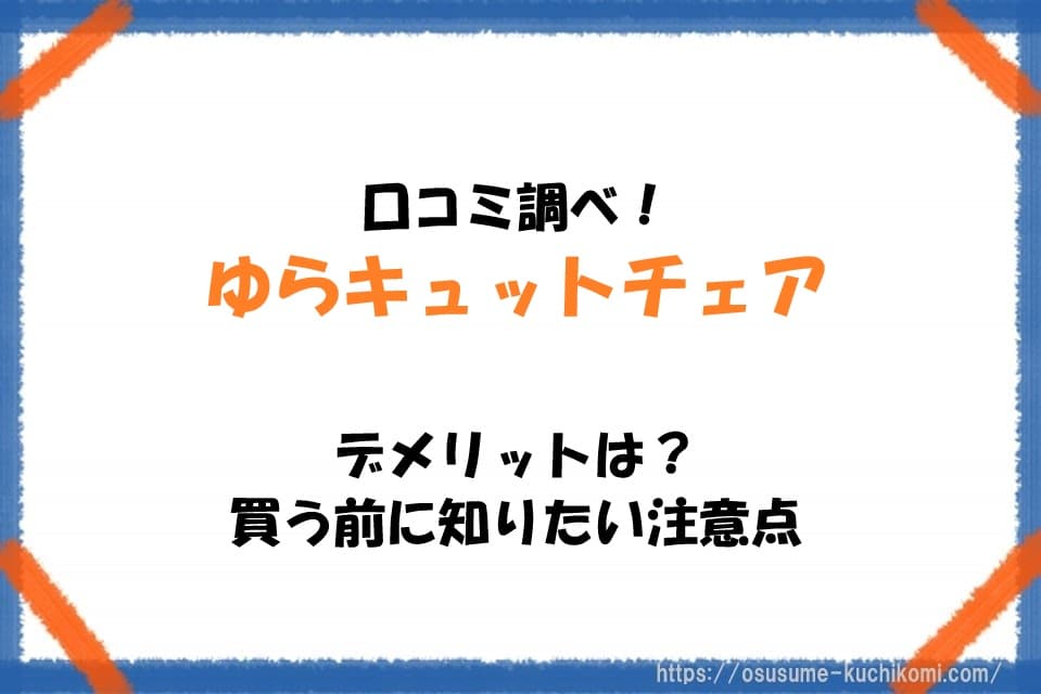 口コミ調べ！ゆらキュットチェアのデメリットは？買う前に知りたい注意点