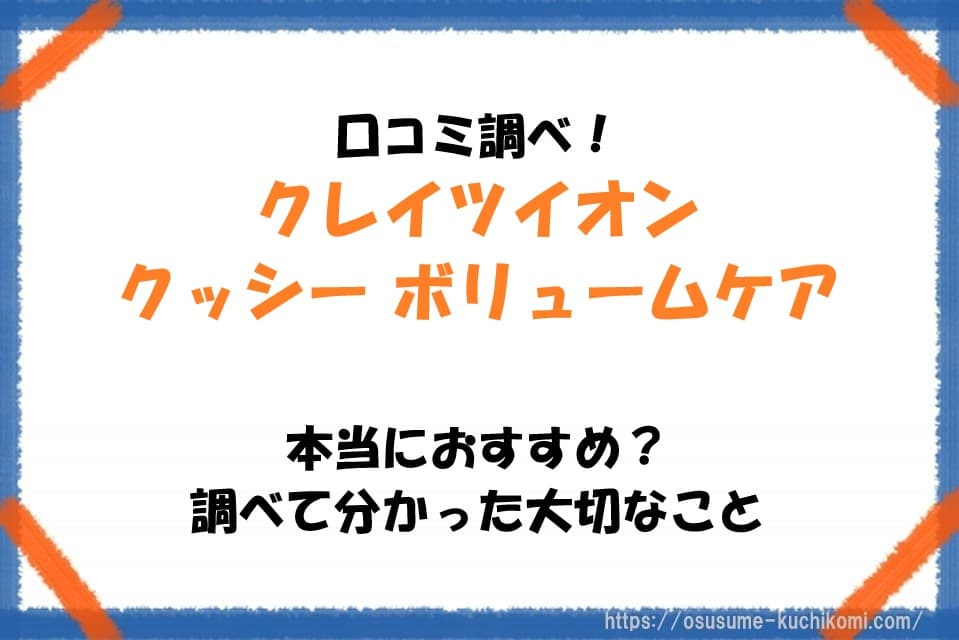 口コミ調べ！クレイツイオン クッシー ボリュームケアは本当におすすめ？調べて分かった大切なこと