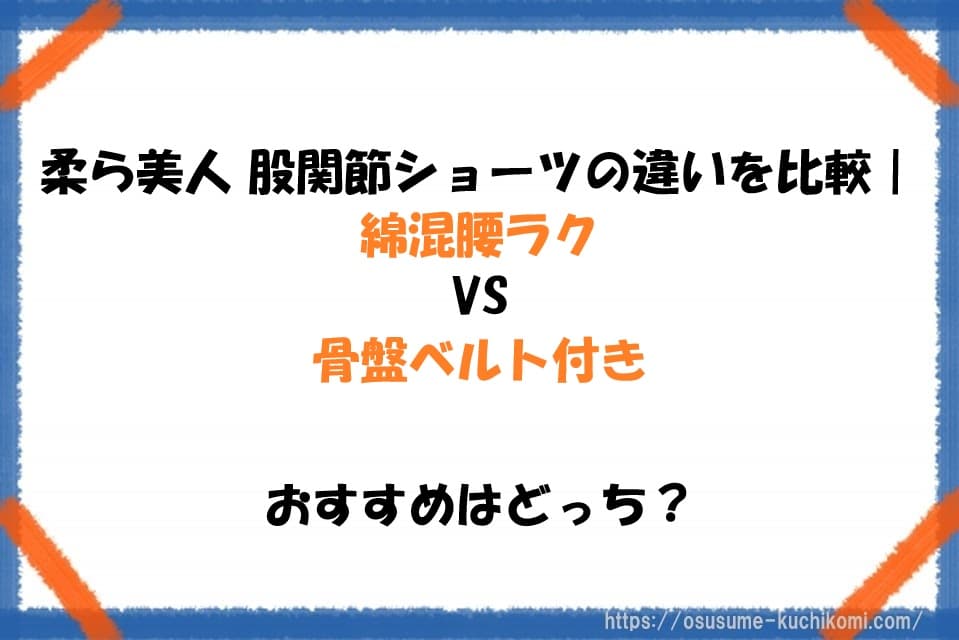 柔ら美人 股関節ショーツの違いを比較｜綿混腰ラクと骨盤ベルト付きおすすめはどっち？